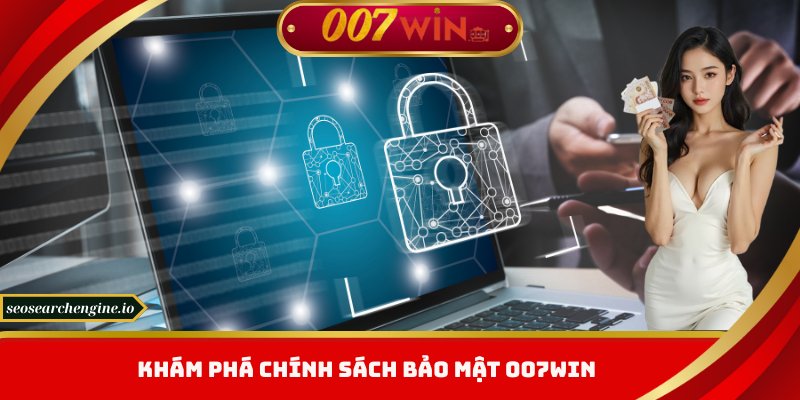 Chính Sách Bảo Mật 007win – Bảo Vệ Tuyệt Đối, Đẳng Cấp Dẫn Đầu