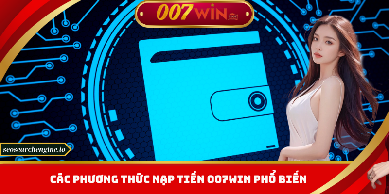 Nạp Tiền 007win – Top Phương Thức Thanh Toán Được Ưa Chuộng
