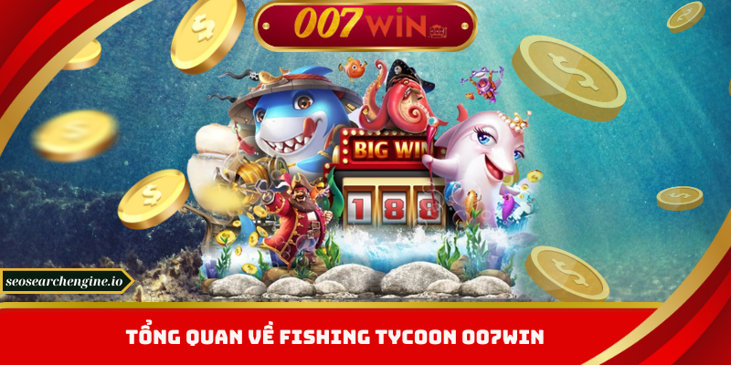 Tổng quan về Fishing Tycoon 007win